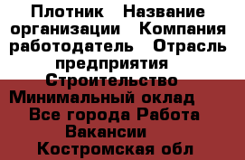 Плотник › Название организации ­ Компания-работодатель › Отрасль предприятия ­ Строительство › Минимальный оклад ­ 1 - Все города Работа » Вакансии   . Костромская обл.